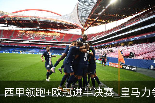 西甲领跑+欧冠进半决赛 皇马力争本赛季拿双冠